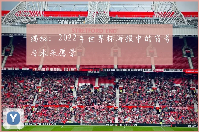 揭秘：2022年世界杯海报中的符号与未来愿景