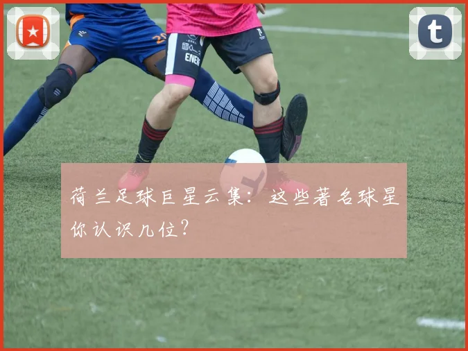 荷兰足球巨星云集：这些著名球星你认识几位？