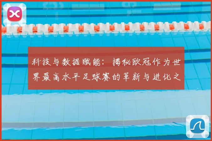 科技与数据赋能：揭秘欧冠作为世界最高水平足球赛的革新与进化之路