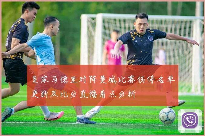 皇家马德里对阵曼城比赛伤停名单更新及比分直播看点分析