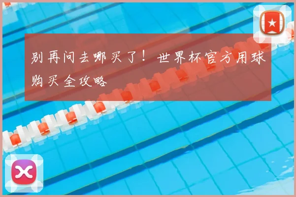 别再问去哪买了！世界杯官方用球购买全攻略