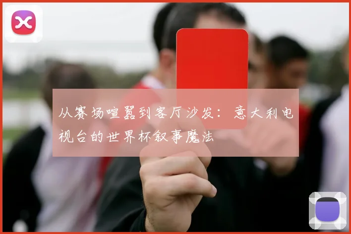 从赛场喧嚣到客厅沙发：意大利电视台的世界杯叙事魔法