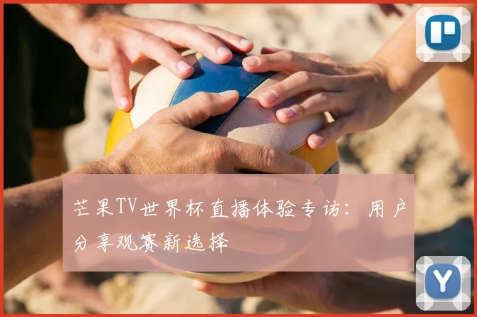 芒果TV世界杯直播体验专访：用户分享观赛新选择