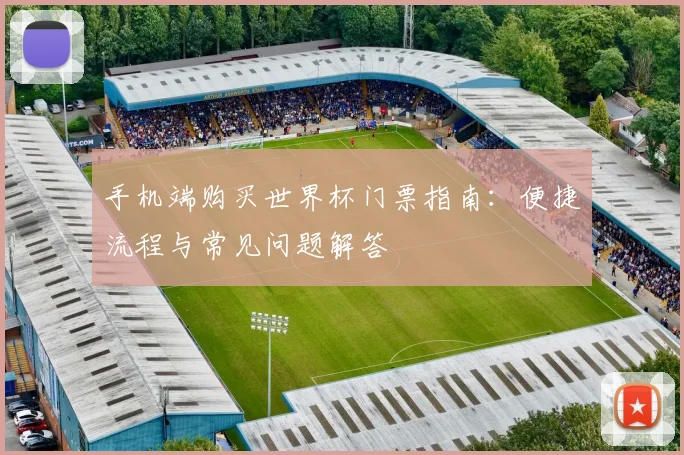手机端购买世界杯门票指南：便捷流程与常见问题解答