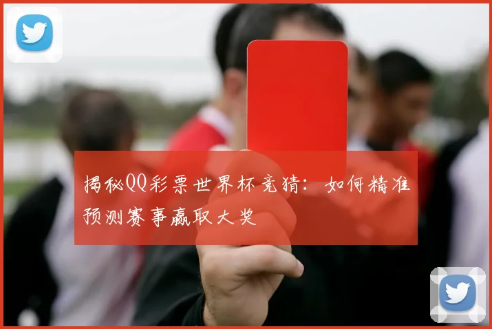 揭秘QQ彩票世界杯竞猜：如何精准预测赛事赢取大奖