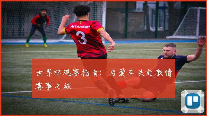 世界杯观赛指南：与爱车共赴激情赛事之旅