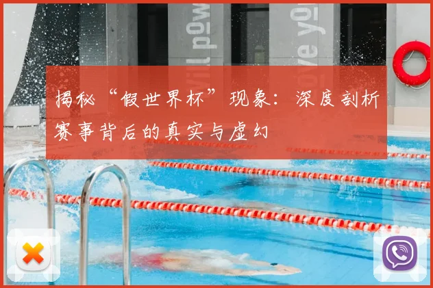 揭秘“假世界杯”现象：深度剖析赛事背后的真实与虚幻