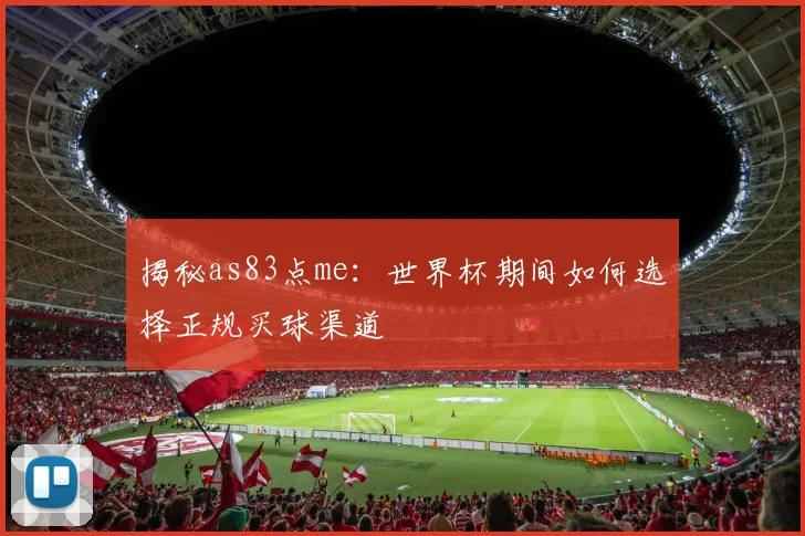 揭秘as83点me：世界杯期间如何选择正规买球渠道
