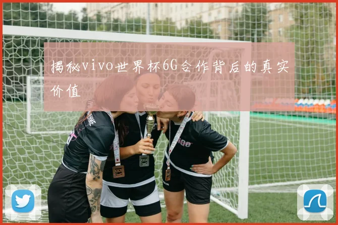 揭秘vivo世界杯6G合作背后的真实价值