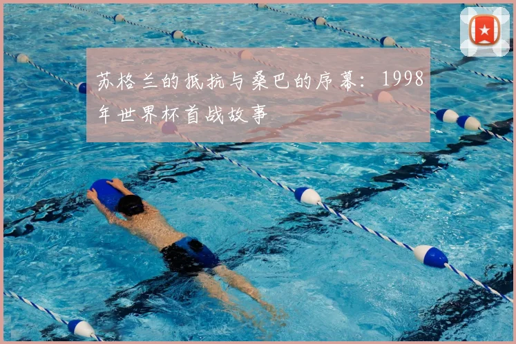 苏格兰的抵抗与桑巴的序幕：1998年世界杯首战故事