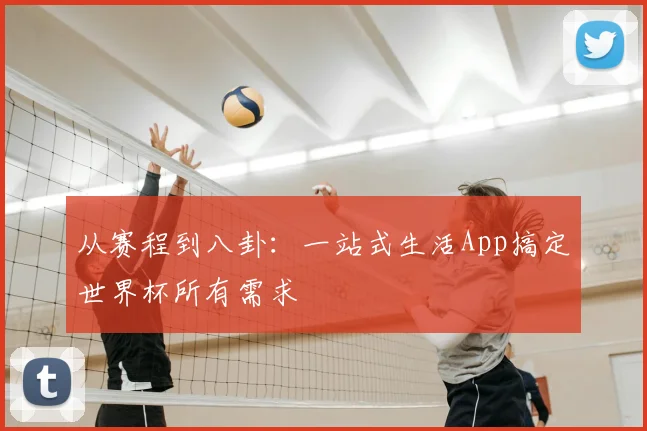 从赛程到八卦：一站式生活App搞定世界杯所有需求