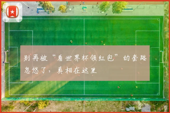 别再被“看世界杯领红包”的套路忽悠了，真相在这里