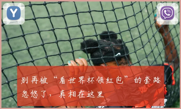 别再被“看世界杯领红包”的套路忽悠了，真相在这里