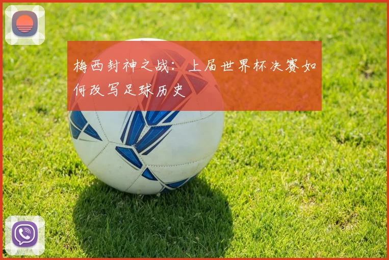 梅西封神之战：上届世界杯决赛如何改写足球历史