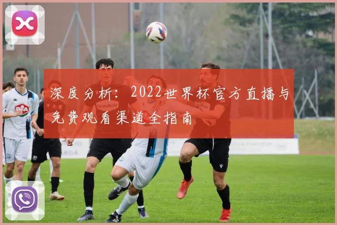 深度分析：2022世界杯官方直播与免费观看渠道全指南