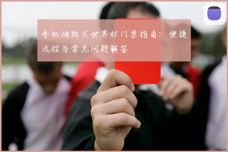 手机端购买世界杯门票指南：便捷流程与常见问题解答